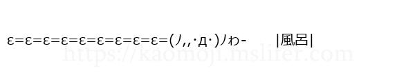 ε=ε=ε=ε=ε=ε=ε=ε=ε=(ﾉ,,･д･)ﾉゎ-　　|風呂|
-顔文字