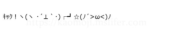 ｷｯｸ！ヽ(ヽ ･´⊥｀･)┌┛☆(ﾉ´>ω<)ﾉ
-顔文字