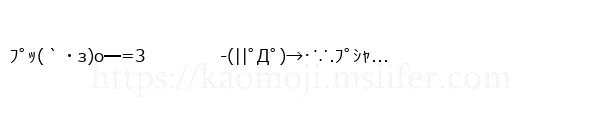 ﾌﾟｯ(｀・з)o━=3　　　　 -(||ﾟДﾟ)→･∵.ﾌﾟｼｬ...
-顔文字