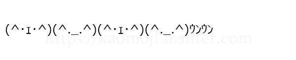 (^･ｪ･^)(^._.^)(^･ｪ･^)(^._.^)ｳﾝｳﾝ
-顔文字