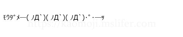 ﾓｳﾀﾞﾒ─( ﾉД`)( ﾉД`)( ﾉД`)･ﾟ･─ｯ
-顔文字