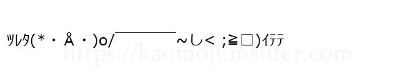 ﾂﾚﾀ(*・Å・)o/￣￣￣￣~し< ;≧□)ｲﾃﾃ
-顔文字