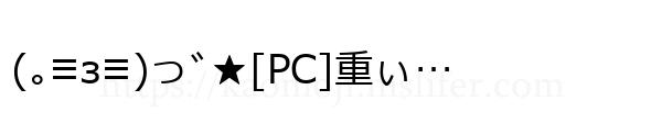 (｡≡з≡)っﾞ★[PC]重ぃ…
-顔文字