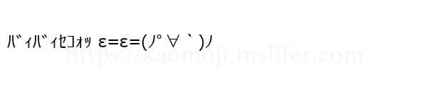 ﾊﾞｨﾊﾞｨｾｺｫｯ ε=ε=(ﾉﾟ∀｀)ﾉ
-顔文字