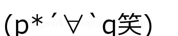 (p*´∀`q笑)
-顔文字
