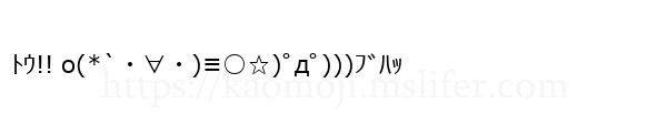 ﾄｳ!! o(*`・∀・)≡○☆)ﾟдﾟ)))ﾌﾞﾊｯ
-顔文字