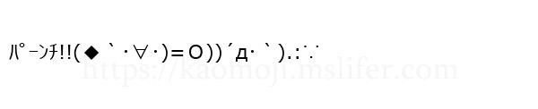 ﾊﾟｰﾝﾁ!!(◆｀･∀･)=Ｏ))´д･｀).:∵
-顔文字