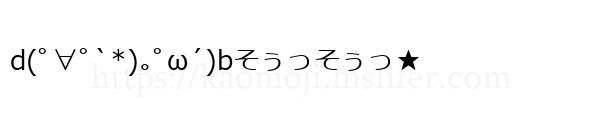 d(ﾟ∀ﾟ`*)｡ﾟω´)bそぅっそぅっ★
-顔文字