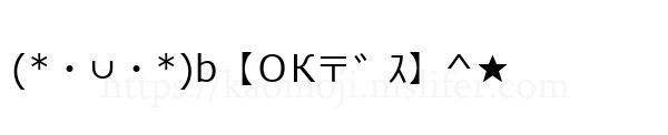 (*・∪・*)b【ＯК〒゛ｽ】^★
-顔文字