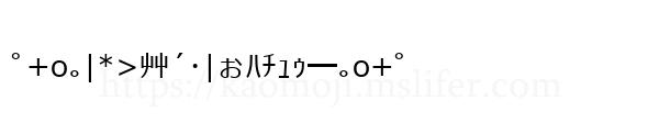 ﾟ+o｡|*>艸´･|ぉﾊﾁｭｩ━｡o+ﾟ
-顔文字