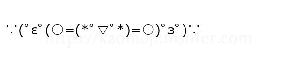 ∵(ﾟεﾟ(○=(*ﾟ▽ﾟ*)=○)ﾟзﾟ)∵
-顔文字