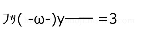 ﾌｯ( -ω-)y─━ =3
-顔文字