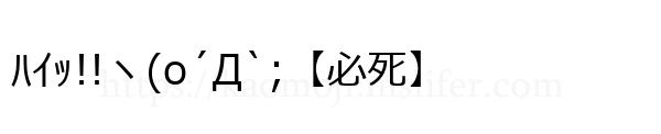 ﾊｲｯ!!ヽ(o´Д`;【必死】
-顔文字