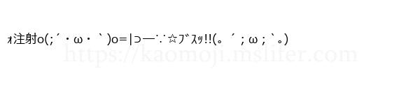 ｫ注射o(;´・ω・｀)o=|⊃―∵☆ﾌﾞｽｯ!!(。´；ω；`｡)
-顔文字