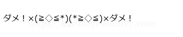 ダメ！×(≧◇≦*)(*≧◇≦)×ダメ！
-顔文字