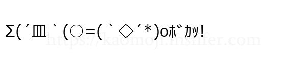 Σ(´皿｀(○=(｀◇´*)oﾎﾞｶｯ!
-顔文字