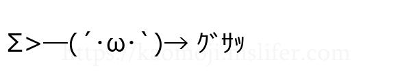Σ>―(´･ω･`)→ ｸﾞｻｯ
-顔文字