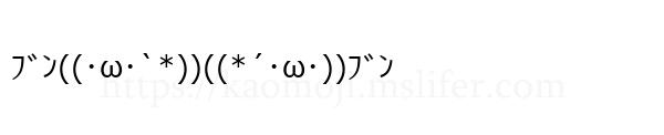 ﾌﾞﾝ((･ω･`*))((*´･ω･))ﾌﾞﾝ
-顔文字
