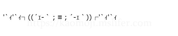 '`ｨ'`ｨ┐((´ｪ-｀；≡；´-ｪ｀))┌'`ｨ'`ｨ
-顔文字