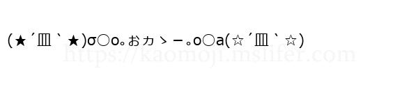 (★´皿｀★)σ○o｡ぉヵゝ－｡o○a(☆´皿｀☆)
-顔文字