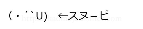 （・´`U)　←スヌ－ピ
-顔文字