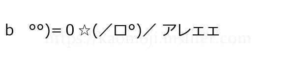 b　°°)=０☆(／ロ°)／ アレェェ
-顔文字