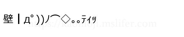 壁┃дﾟ))ﾉ⌒◇｡｡ﾃｨｯ
-顔文字