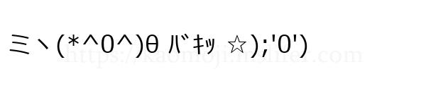 ミヽ(*^0^)θ ﾊﾞｷｯ ☆);'0')
-顔文字