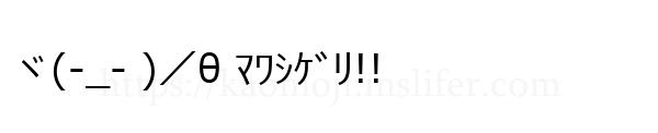ヾ(-_- )／θ ﾏﾜｼｹﾞﾘ!!
-顔文字