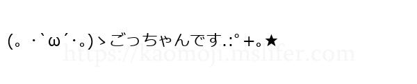 (。･`ω´･｡)ゝごっちゃんです.:ﾟ+｡★
-顔文字