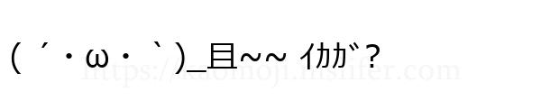 ( ´・ω・｀)_且~~ ｲｶｶﾞ?
-顔文字