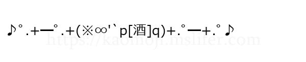 ♪ﾟ.+━ﾟ.+(※∞'`p[酒]q)+.ﾟ━+.ﾟ♪
-顔文字