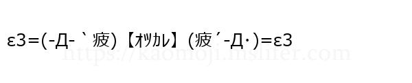 ε3=(-Д-｀疲)【ｵﾂｶﾚ】(疲´-Д･)=ε3
-顔文字