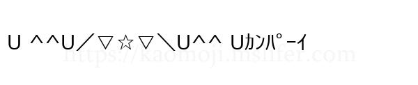 U ^^U／▽☆▽＼U^^ Uｶﾝﾊﾟｰｲ
-顔文字
