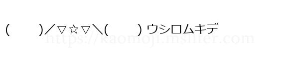 ( 　　)／▽☆▽＼(　　 ) ウシロムキデ
-顔文字