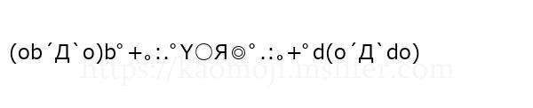 (ob´Д`o)bﾟ+｡:.ﾟY○Я◎ﾟ.:｡+ﾟd(o´Д`do)
-顔文字