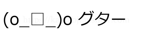 (o_□_)o グター
-顔文字