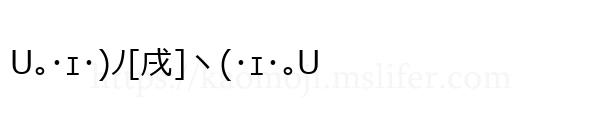 U｡･ｪ･)ﾉ[戌]ヽ(･ｪ･｡U
-顔文字