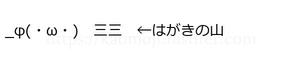 _φ(・ω・)　三三　←はがきの山
-顔文字