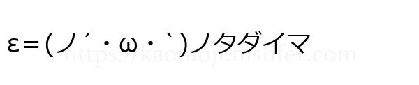 ε＝(ノ´・ω・`)ノタダイマ
-顔文字