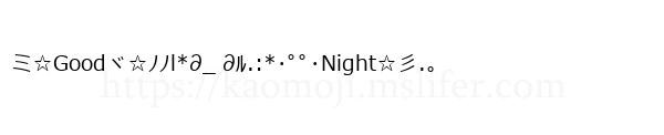 ミ☆Goodヾ☆ﾉﾉl*∂_ ∂ﾙ.:*･ﾟﾟ･Night☆彡.。
-顔文字