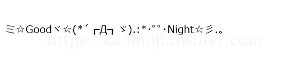 ミ☆Goodヾ☆(*´┏Д┓ゞ).:*･ﾟﾟ･Night☆彡.。
-顔文字