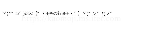 ヾ(*゜ω゜)oc<【゜・+春の行楽+・゜】ヽ(゜∀゜*)ノ”
-顔文字
