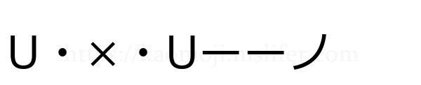 U・×・Uーーノ
-顔文字
