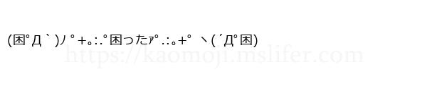 (困ﾟД｀)ﾉ ﾟ+｡:.ﾟ困ったｧﾟ.:｡+ﾟ ヽ(´Дﾟ困)
-顔文字