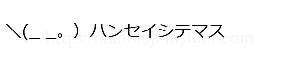 ＼(_ _。）ハンセイシテマス
-顔文字