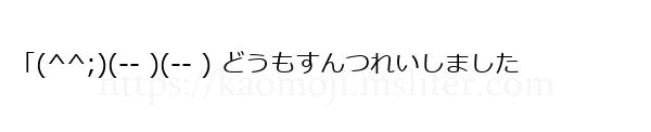 「(^^;)(-- )(-- ) どうもすんつれいしました
-顔文字