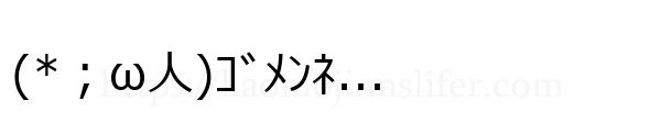(*；ω人)ｺﾞﾒﾝﾈ...
-顔文字