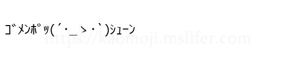 ｺﾞﾒﾝﾎﾟｯ(´･_ゝ･`)ｼｭｰﾝ
-顔文字