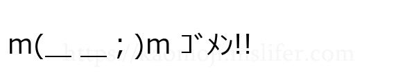 ｍ(＿ ＿；)ｍ ｺﾞﾒﾝ!!
-顔文字